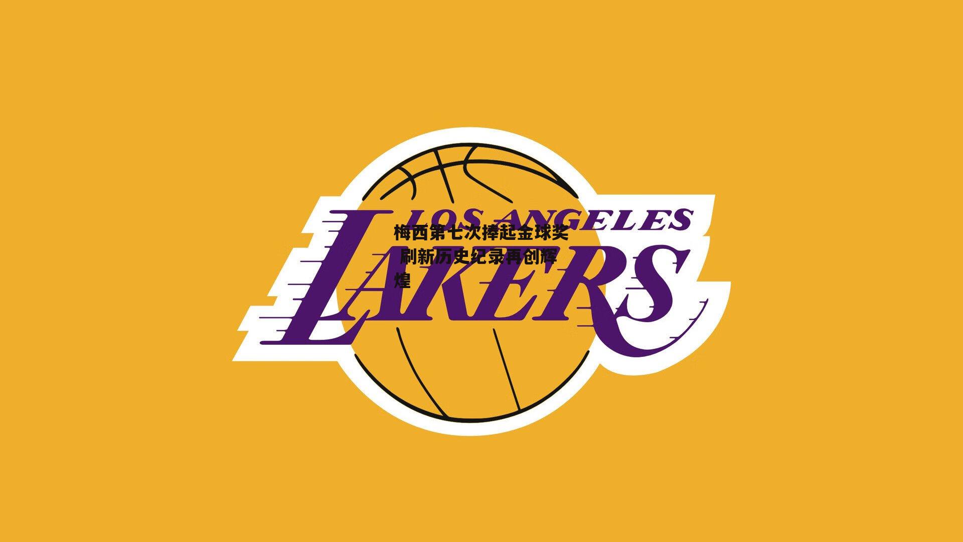 梅西第七次捧起金球奖 刷新历史纪录再创辉煌