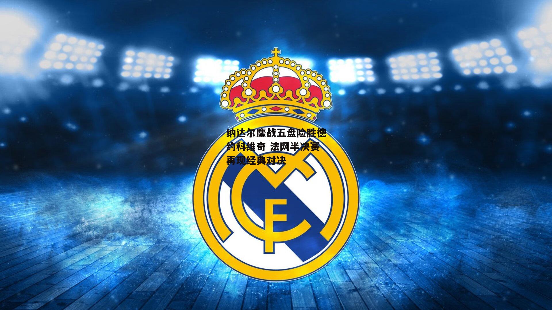 纳达尔鏖战五盘险胜德约科维奇 法网半决赛再现经典对决